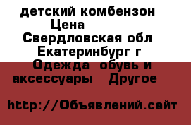 детский комбензон › Цена ­ 2 500 - Свердловская обл., Екатеринбург г. Одежда, обувь и аксессуары » Другое   